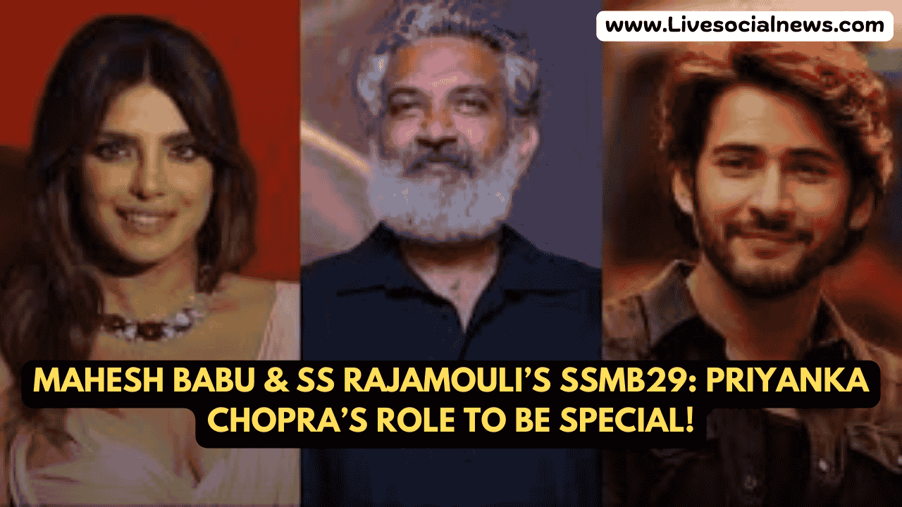 Mahesh Babu & SS Rajamouli’s SSMB29: Priyanka Chopra’s Role to be Special!