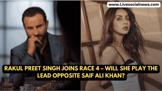 Rakul Preet Singh Joins Race 4 – Will She Play the Lead Opposite Saif Ali Khan? Rakul Preet Singh Joins Race 4 – Will She Play the Lead Opposite Saif Ali Khan?