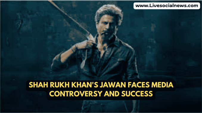 Shah Rukh Khan's Jawan Faces Media Controversy and Success Shah Rukh Khan's Jawan Faces Media Controversy and Success