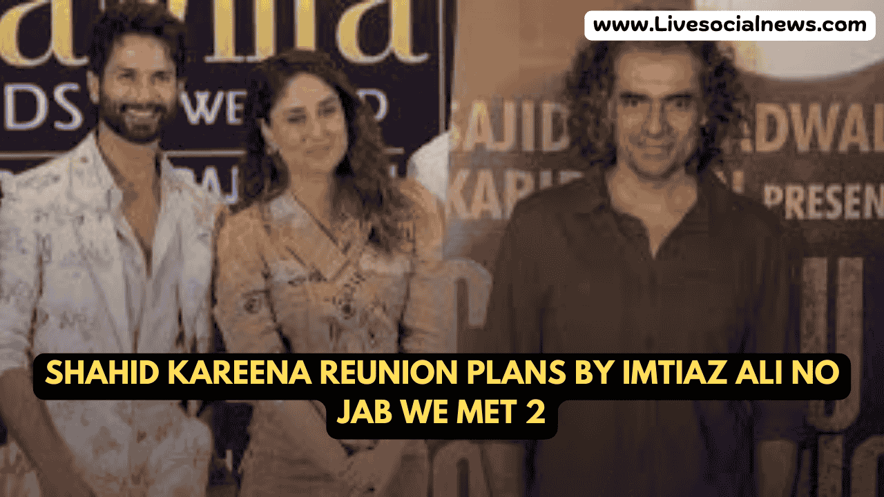 Shahid Kareena Reunion Plans by Imtiaz Ali No Jab We Met 2