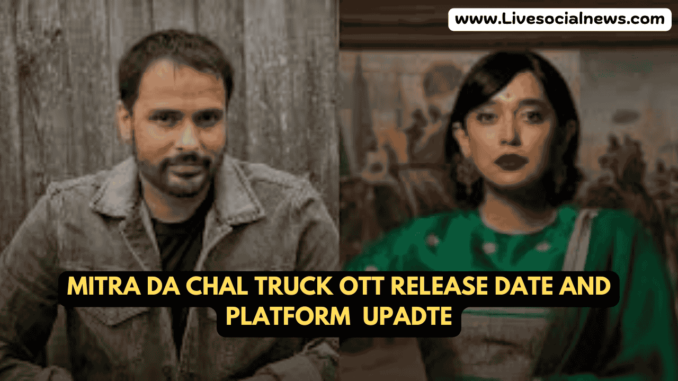 Mitra Da Chal Truck OTT Release Date and Platform Mitra Da Chal Truck OTT Release Date and Platform