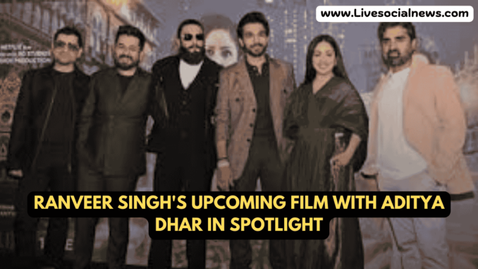 Ranveer Singh's Upcoming Film with Aditya Dhar in Spotlight Ranveer Singh's Upcoming Film with Aditya Dhar in Spotlight