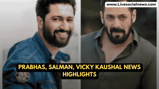 Prabhas, Salman, Vicky Kaushal News Highlights Prabhas, Salman, Vicky Kaushal News Highlights