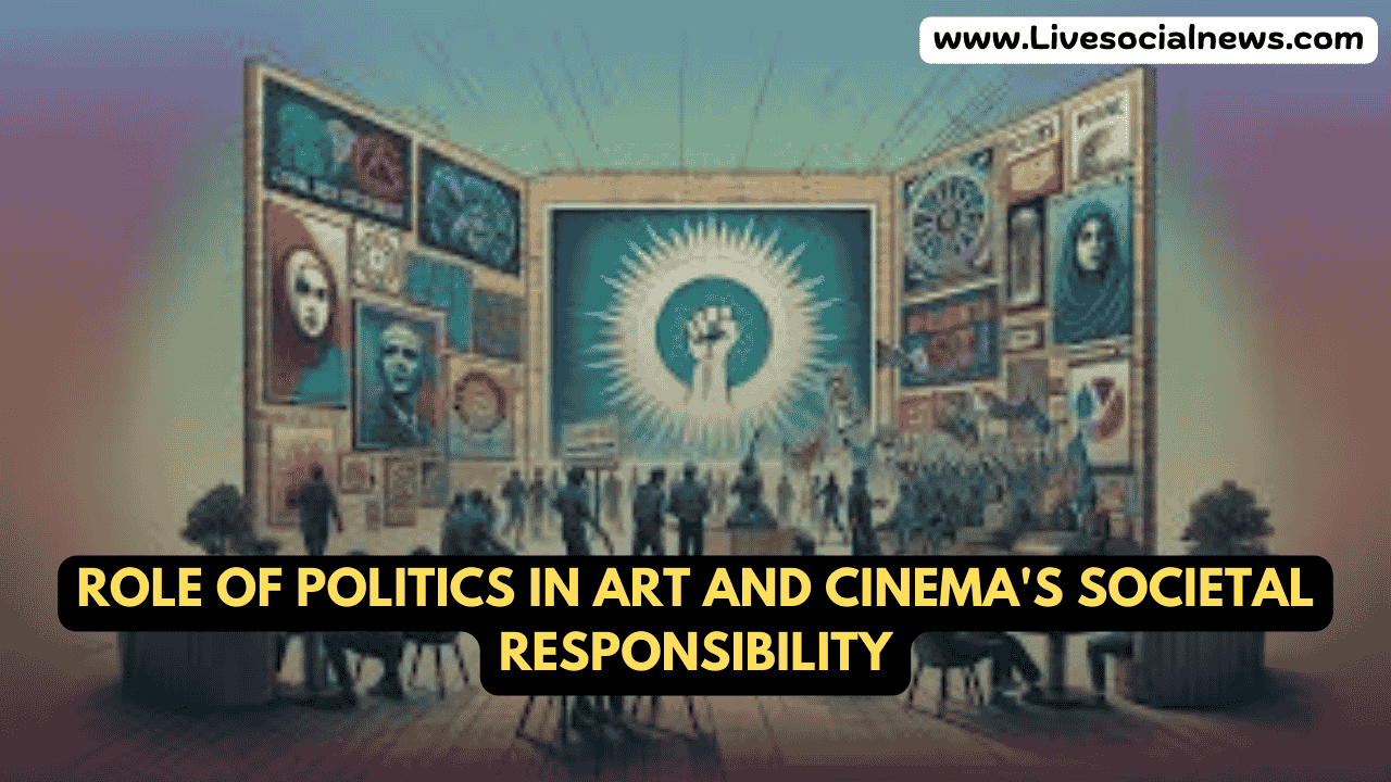 Role of Politics in Art and Cinema's Societal Responsibility