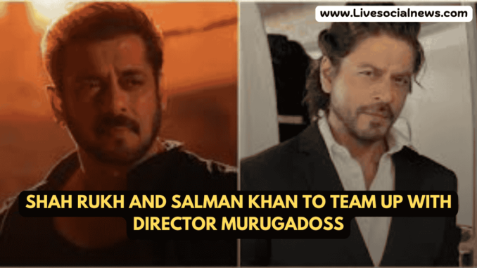 Shah Rukh and Salman Khan to Team Up with Director Murugadoss Shah Rukh and Salman Khan to Team Up with Director Murugadoss