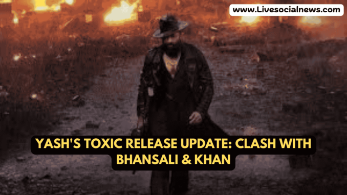 Yash's Toxic Release Update: Clash with Bhansali & Khan Yash's Toxic Release Update: Clash with Bhansali & Khan