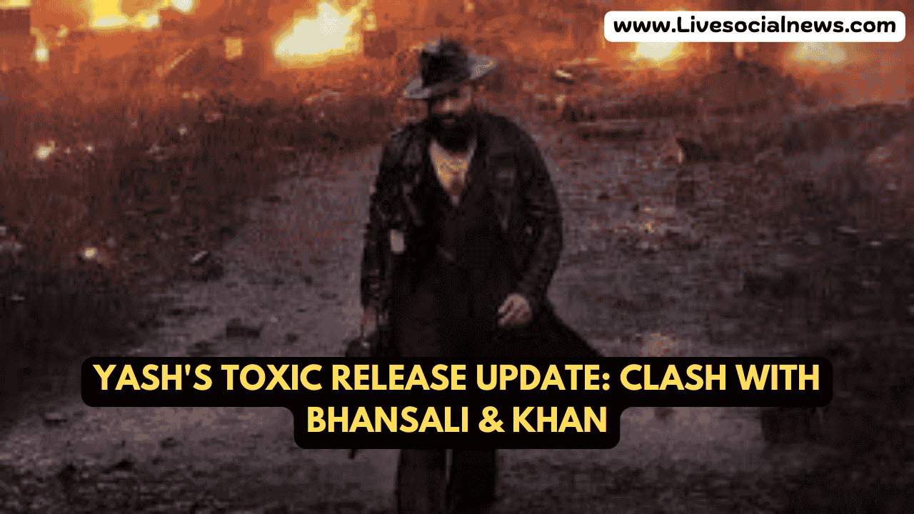 Yash's Toxic Release Update: Clash with Bhansali & Khan
