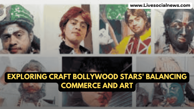 Exploring Craft Bollywood Stars' Balancing Commerce and Art Exploring Craft Bollywood Stars' Balancing Commerce and Art