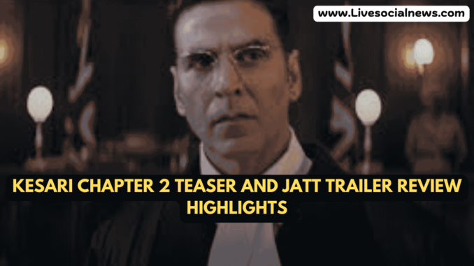 Kesari Chapter 2 Teaser and Jatt Trailer Review Highlights Kesari Chapter 2 Teaser and Jatt Trailer Review Highlights