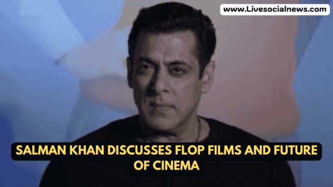 Salman Khan Discusses Flop Films and Future of Cinema Salman Khan Discusses Flop Films and Future of Cinema