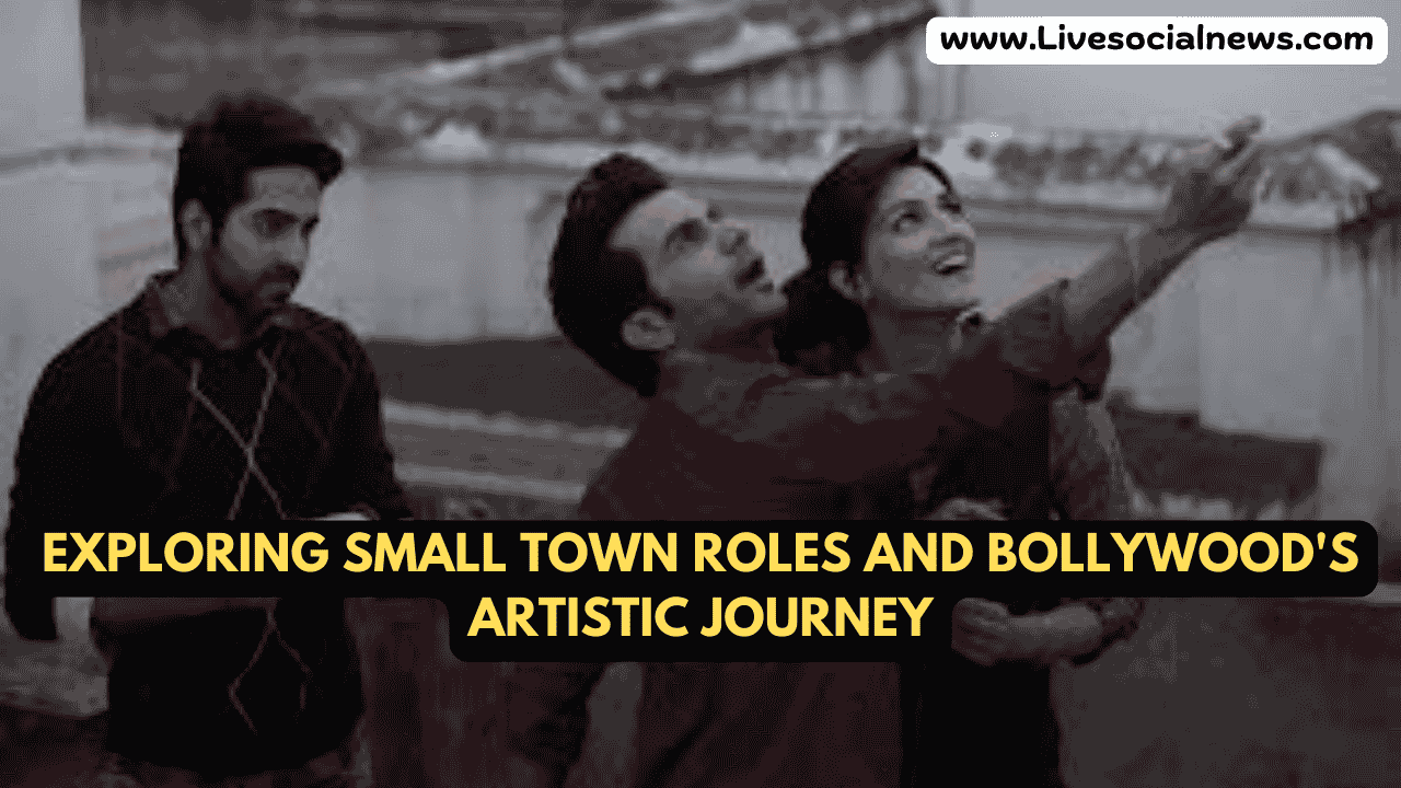 Exploring Small Town Roles and Bollywood's Artistic Journey