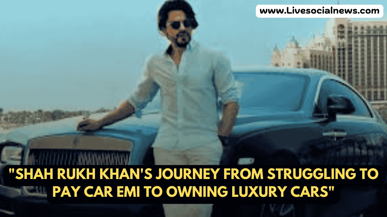 "Shah Rukh Khan's Journey from Struggling to Pay Car EMI to Owning Luxury Cars"