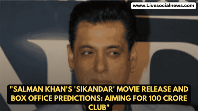 "Salman Khan's 'Sikandar' Movie Release and Box Office Predictions: Aiming for 100 Crore Club" "Salman Khan's 'Sikandar' Movie Release and Box Office Predictions: Aiming for 100 Crore Club"